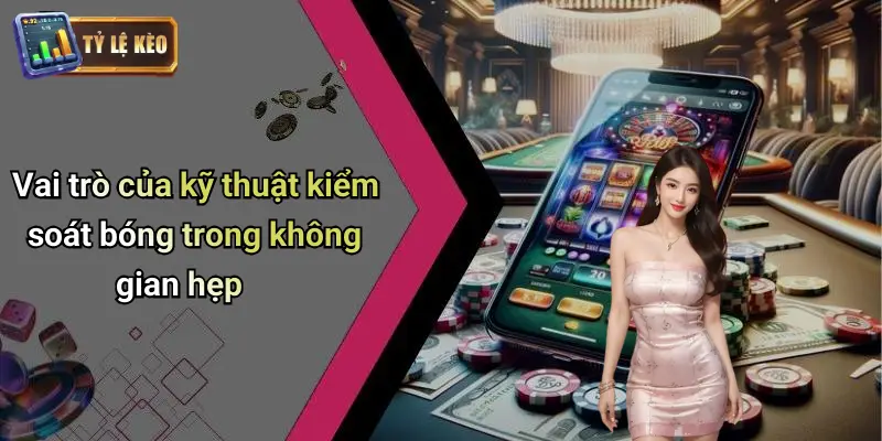 Kỹ Thuật Kiểm Soát Bóng Trong Không Gian Hẹp